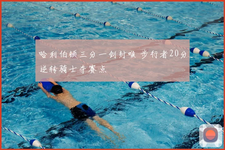 哈利伯顿三分一剑封喉 步行者20分逆转骑士夺赛点
