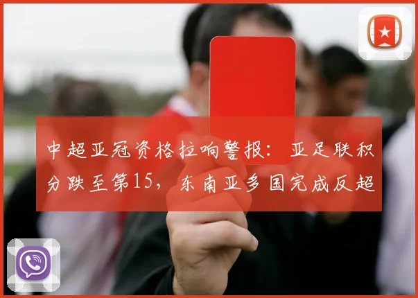 中超亚冠资格拉响警报：亚足联积分跌至第15，东南亚多国完成反超