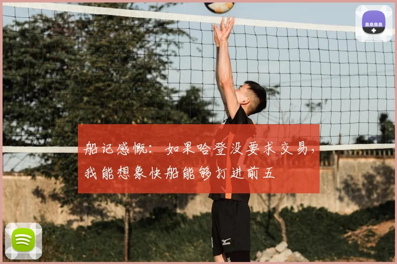船记感慨：如果哈登没要求交易，我能想象快船能够打进前五