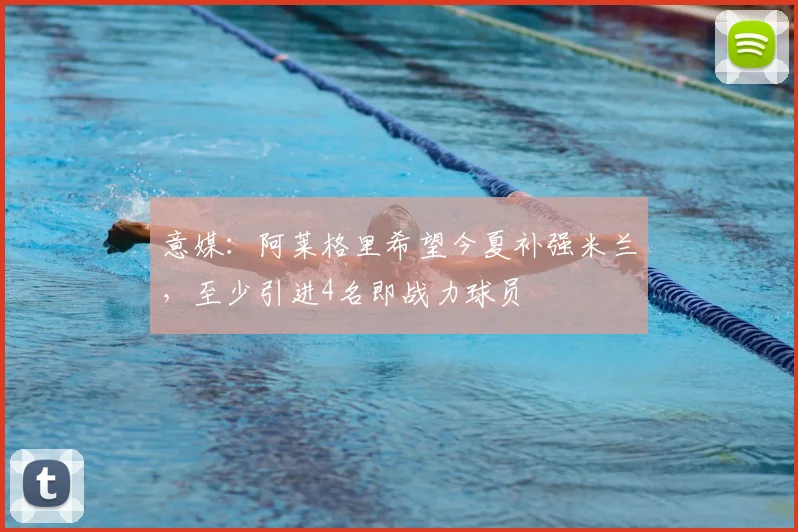 意媒：阿莱格里希望今夏补强米兰，至少引进4名即战力球员