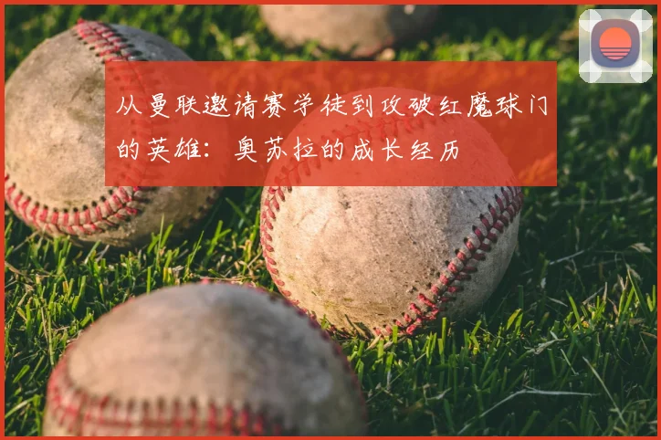 从曼联邀请赛学徒到攻破红魔球门的英雄：奥苏拉的成长经历
