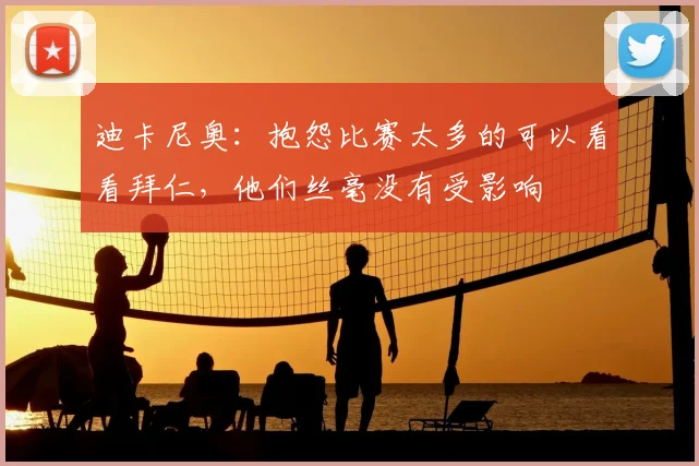迪卡尼奥：抱怨比赛太多的可以看看拜仁，他们丝毫没有受影响
