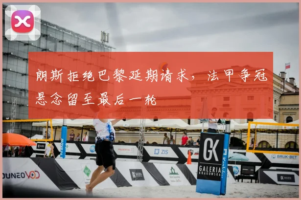 朗斯拒绝巴黎延期请求，法甲争冠悬念留至最后一轮