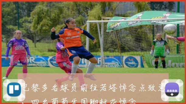 巴黎多名球员前往若塔悼念点致意，四名葡萄牙国脚献花悼念