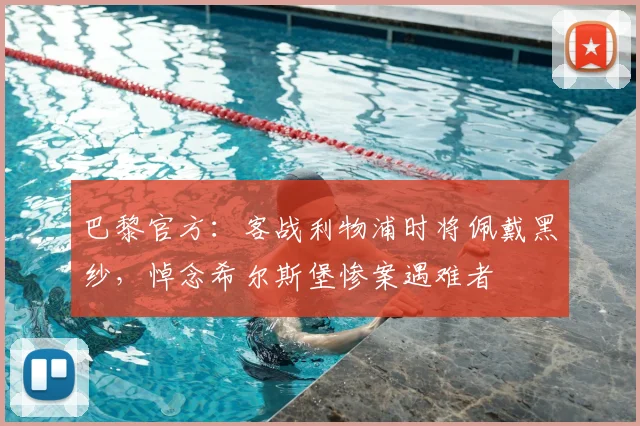 巴黎官方：客战利物浦时将佩戴黑纱，悼念希尔斯堡惨案遇难者