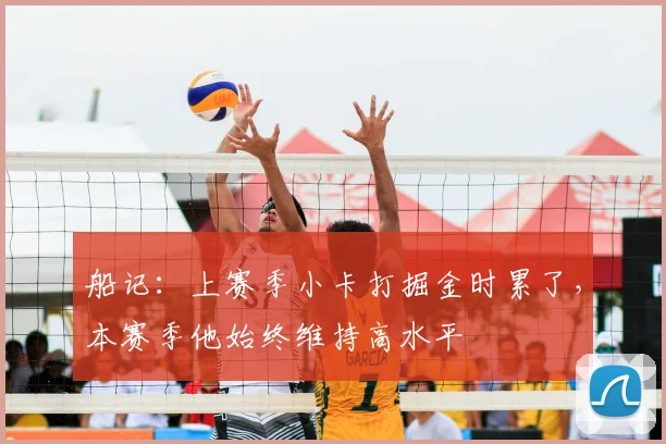 船记：上赛季小卡打掘金时累了，本赛季他始终维持高水平