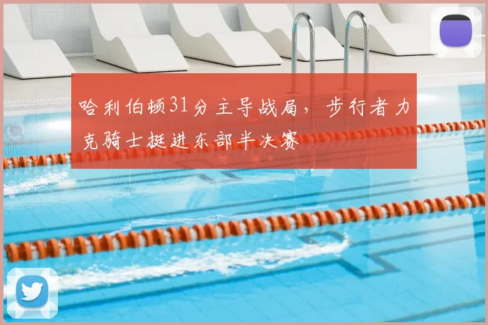 哈利伯顿31分主导战局，步行者力克骑士挺进东部半决赛