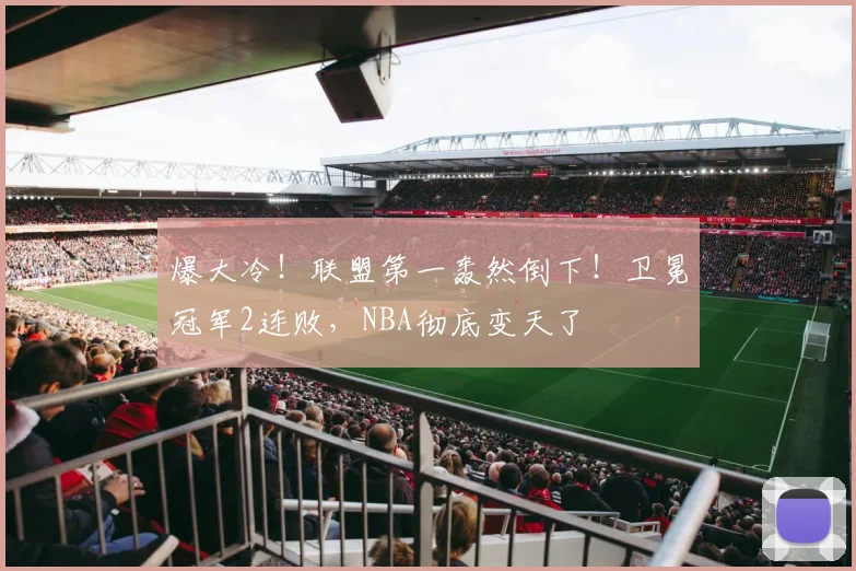 爆大冷！联盟第一轰然倒下！卫冕冠军2连败，NBA彻底变天了