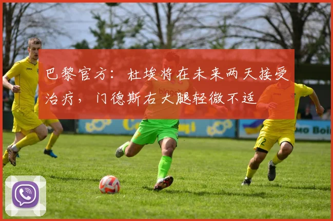 巴黎官方：杜埃将在未来两天接受治疗，门德斯右大腿轻微不适