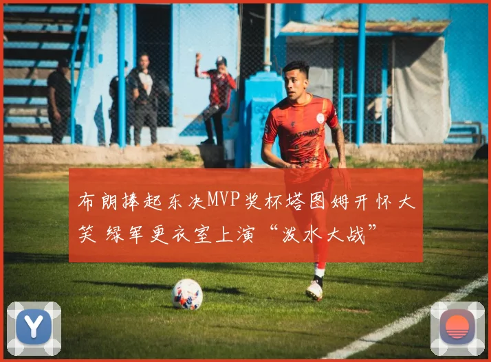 布朗捧起东决MVP奖杯塔图姆开怀大笑 绿军更衣室上演“泼水大战”