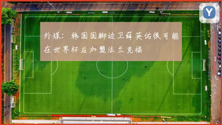 外媒：韩国国脚边卫薛英佑很可能在世界杯后加盟法兰克福