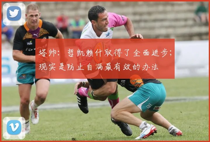 塔帅：哲凯赖什取得了全面进步；现实是防止自满最有效的办法