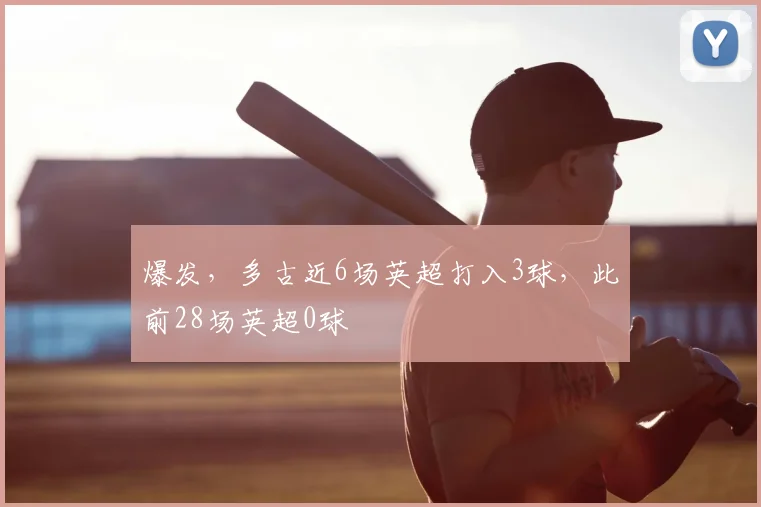 爆发，多古近6场英超打入3球，此前28场英超0球