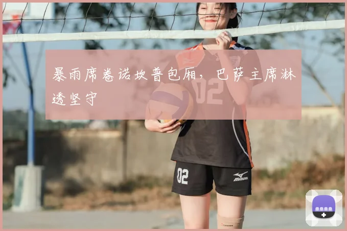 暴雨席卷诺坎普包厢，巴萨主席淋透坚守