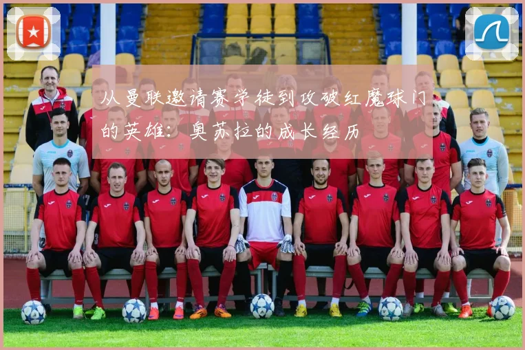 从曼联邀请赛学徒到攻破红魔球门的英雄：奥苏拉的成长经历