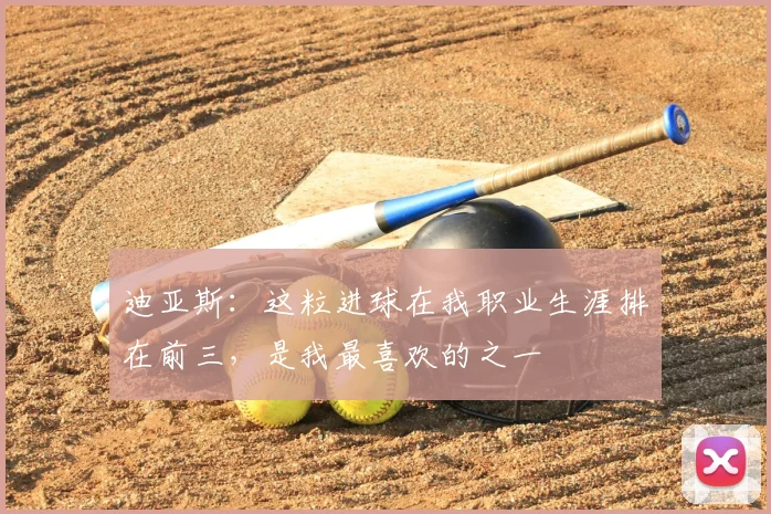 迪亚斯：这粒进球在我职业生涯排在前三，是我最喜欢的之一