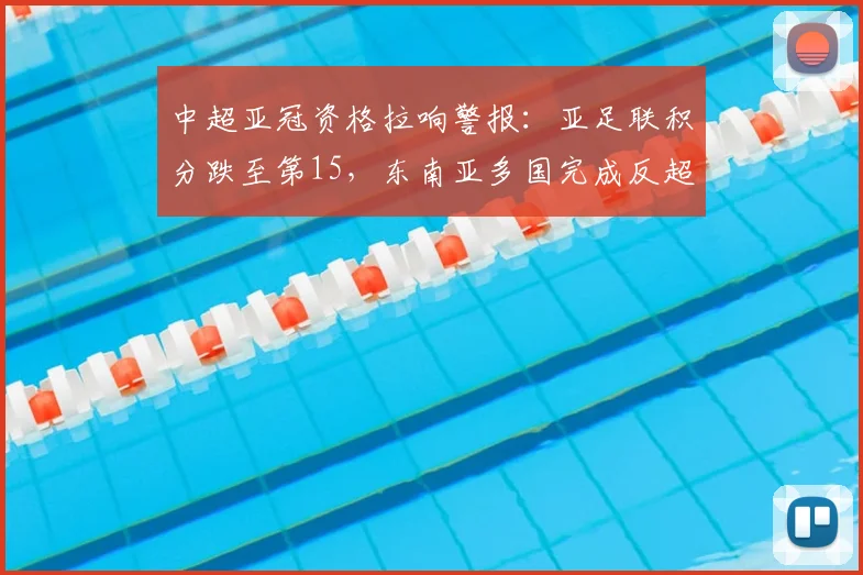 中超亚冠资格拉响警报：亚足联积分跌至第15，东南亚多国完成反超