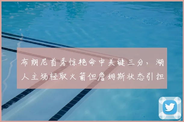 布朗尼首秀惊艳命中关键三分，湖人主场轻取火箭但詹姆斯状态引担忧