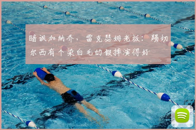 暗讽加纳乔，雷克瑟姆老板：踢切尔西有个染白毛的假摔演得好